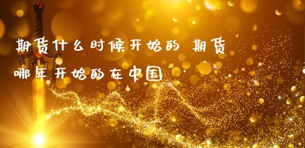 期货什么时候开始的 期货哪年开始的在_https://www.liuyiidc.com_理财品种_第1张