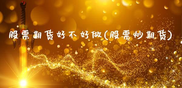 股票期货好不好做(股票炒期货)_https://www.liuyiidc.com_期货交易所_第1张