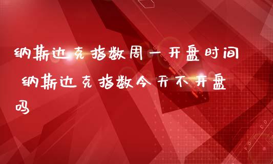 纳斯达克指数周一时间 纳斯达克指数今天不吗_https://www.liuyiidc.com_黄金期货_第1张