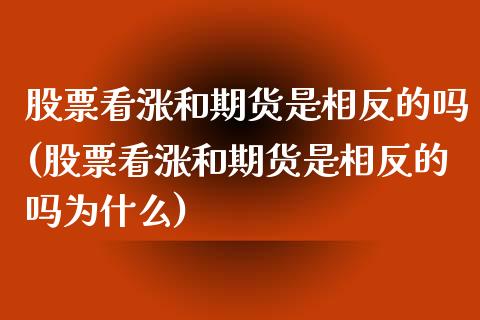 股票看涨和期货是相反的吗(股票看涨和期货是相反的吗为什么)_https://www.liuyiidc.com_期货交易所_第1张