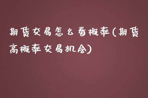 期货交易怎么看概率(期货高概率交易机会)_https://www.liuyiidc.com_理财品种_第1张