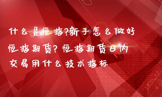 什么是恒指?新手怎么做好恒指期货? 恒指期货日内交易用什么技术指标_https://www.liuyiidc.com_理财百科_第1张