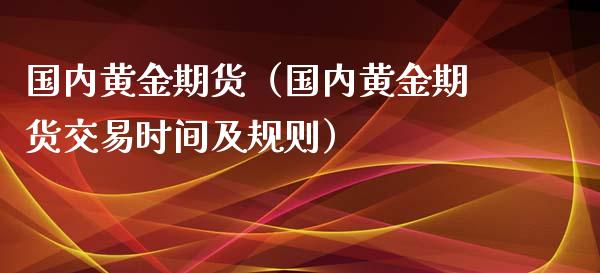 国内黄金期货（国内黄金期货交易时间及规则）_https://www.liuyiidc.com_黄金期货_第1张