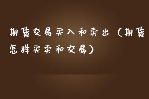 期货交易买入和卖出（期货怎样买卖和交易）_https://www.liuyiidc.com_期货理财_第1张