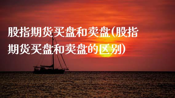 股指期货买盘和卖盘(股指期货买盘和卖盘的区别)_https://www.liuyiidc.com_国际期货_第1张