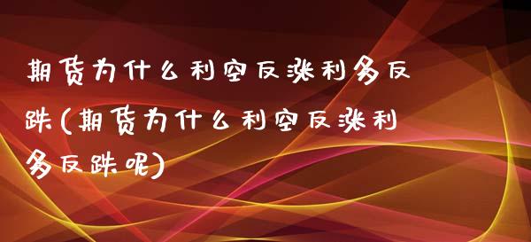 期货为什么利空反涨利多反跌(期货为什么利空反涨利多反跌呢)_https://www.liuyiidc.com_基金理财_第1张