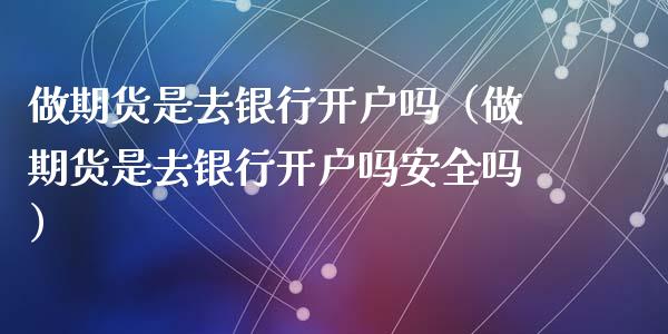 做期货是去银行吗（做期货是去银行吗安全吗）_https://www.liuyiidc.com_财经要闻_第1张