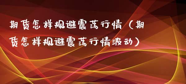 期货怎样规避震荡行情（期货怎样规避震荡行情波动）_https://www.liuyiidc.com_期货理财_第1张