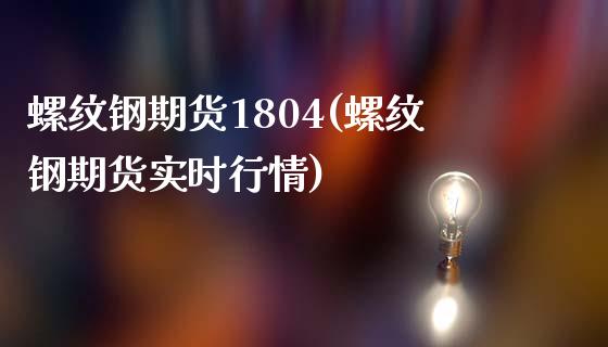 螺纹钢期货1804(螺纹钢期货实时行情)_https://www.liuyiidc.com_期货软件_第1张