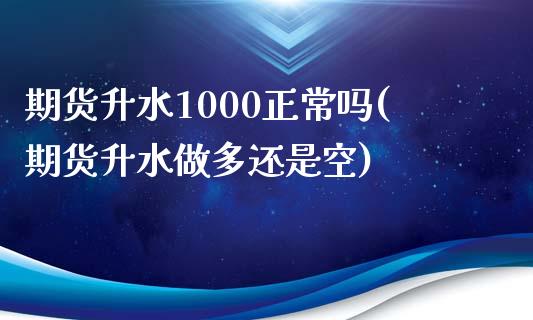 期货升水1000正常吗(期货升水做多还是空)_https://www.liuyiidc.com_财经要闻_第1张