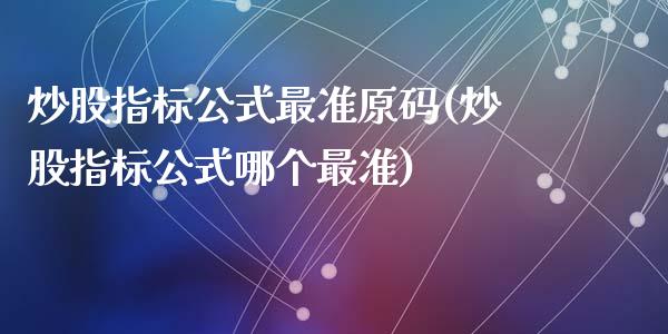 炒股指标公式最准原码(炒股指标公式哪个最准)_https://www.liuyiidc.com_期货品种_第1张