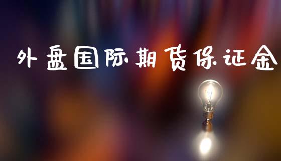 外盘国际期货保证金_https://www.liuyiidc.com_理财百科_第1张