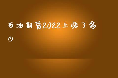 石油期货2022上涨了多少_https://www.liuyiidc.com_基金理财_第1张