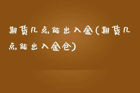 期货几点能出入金(期货几点能出入金仓)_https://www.liuyiidc.com_期货交易所_第1张