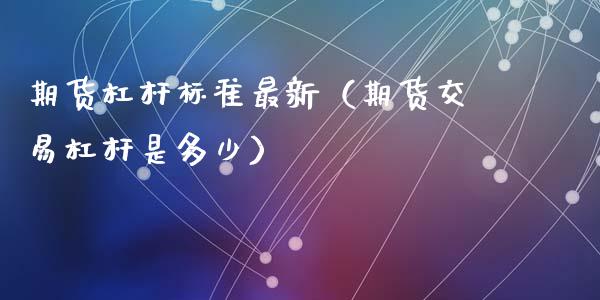 期货杠杆标准最新（期货交易杠杆是多少）_https://www.liuyiidc.com_期货理财_第1张