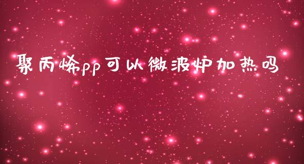 聚丙烯pp可以微波炉加热吗_https://www.liuyiidc.com_期货品种_第1张