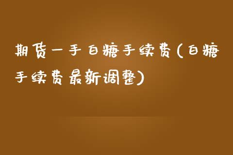 期货一手白糖手续费(白糖手续费最新调整)_https://www.liuyiidc.com_恒生指数_第1张