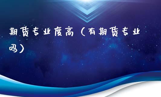 期货专业度高（有期货专业吗）_https://www.liuyiidc.com_恒生指数_第1张