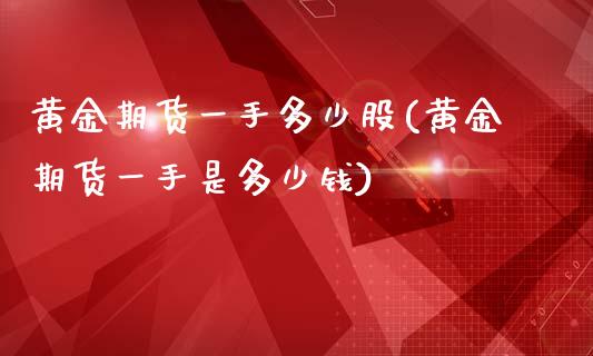 黄金期货一手多少股(黄金期货一手是多少钱)_https://www.liuyiidc.com_国际期货_第1张