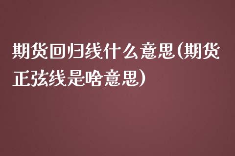 期货回归线什么意思(期货正弦线是啥意思)_https://www.liuyiidc.com_国际期货_第1张