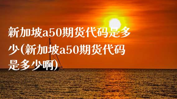 新加坡a50期货代码是多少(新加坡a50期货代码是多少啊)_https://www.liuyiidc.com_基金理财_第1张