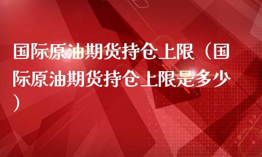 国际原油期货持仓上限（国际原油期货持仓上限是多少）_https://www.liuyiidc.com_恒生指数_第1张