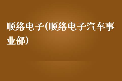 顺络电子(顺络电子汽车事业部)_https://www.liuyiidc.com_股票理财_第1张