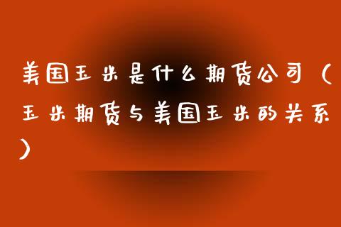 美国玉米是什么期货（玉米期货与美国玉米的关系）_https://www.liuyiidc.com_黄金期货_第1张