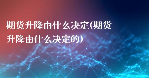 期货升降由什么决定(期货升降由什么决定的)_https://www.liuyiidc.com_道指直播_第1张