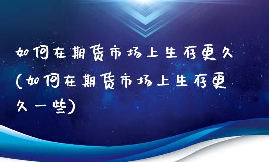 如何在期货市场上生存更久(如何在期货市场上生存更久一些)_https://www.liuyiidc.com_财经要闻_第1张