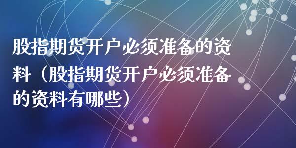 股指期货必须准备的资料（股指期货必须准备的资料有哪些）_https://www.liuyiidc.com_理财百科_第1张