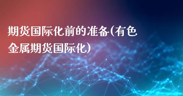 期货国际化前的准备(有色金属期货国际化)_https://www.liuyiidc.com_国际期货_第1张