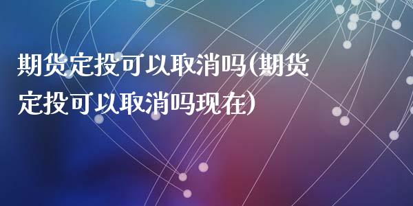 期货定投可以取消吗(期货定投可以取消吗现在)_https://www.liuyiidc.com_黄金期货_第1张