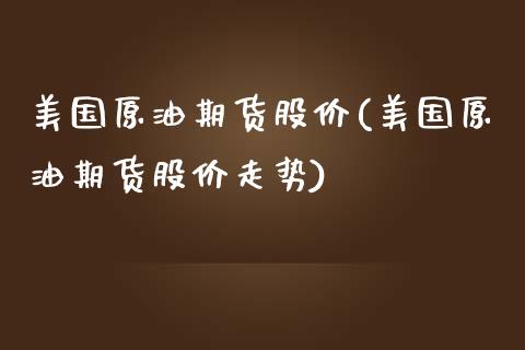 美国原油期货股价(美国原油期货股价走势)_https://www.liuyiidc.com_股票理财_第1张