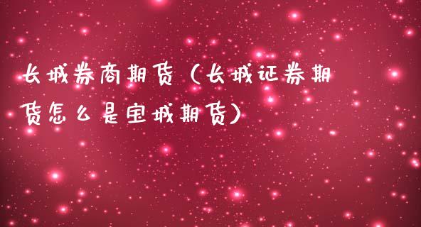 长城券商期货（长城证券期货怎么是宝城期货）_https://www.liuyiidc.com_黄金期货_第1张