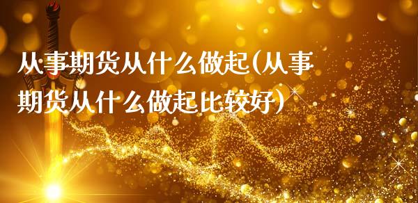 从事期货从什么做起(从事期货从什么做起比较好)_https://www.liuyiidc.com_期货软件_第1张