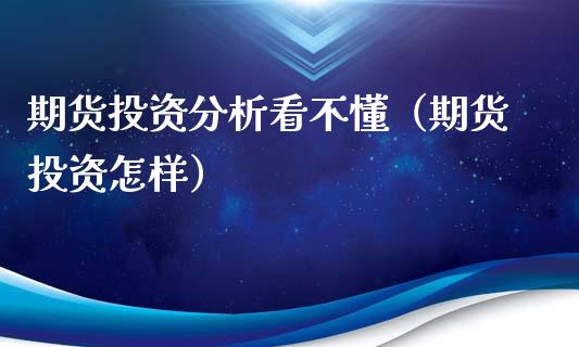 期货投资看不懂（期货投资怎样）_https://www.liuyiidc.com_黄金期货_第1张