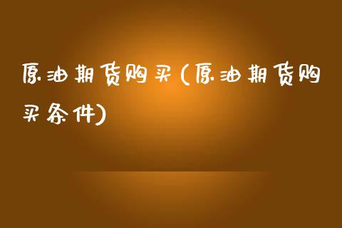 原油期货购买(原油期货购买条件)_https://www.liuyiidc.com_国际期货_第1张