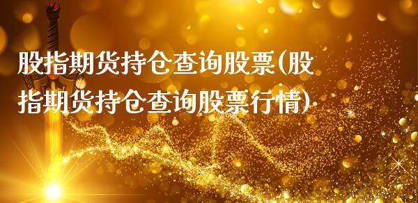 股指期货持仓查询股票(股指期货持仓查询股票行情)_https://www.liuyiidc.com_基金理财_第1张