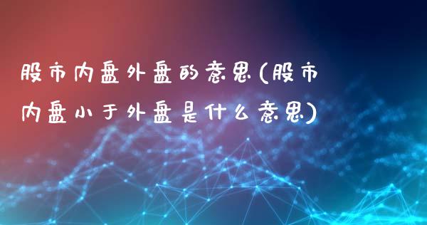 股市内盘外盘的意思(股市内盘小于外盘是什么意思)_https://www.liuyiidc.com_国际期货_第1张