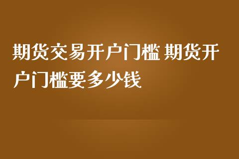 期货交易门槛 期货门槛要多少钱_https://www.liuyiidc.com_理财百科_第1张