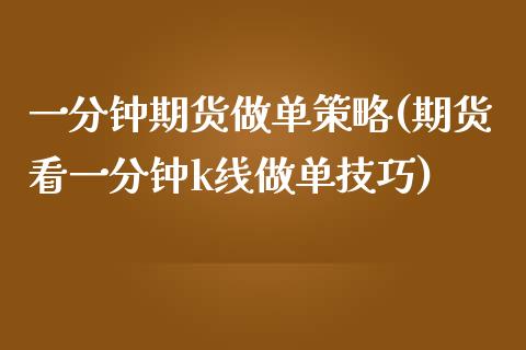 一分钟期货做单策略(期货看一分钟k线做单技巧)_https://www.liuyiidc.com_期货品种_第1张