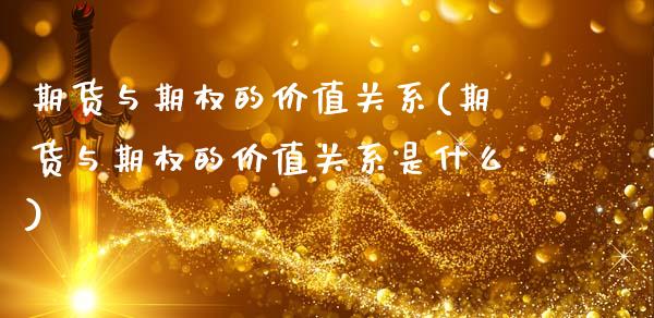 期货与期权的价值关系(期货与期权的价值关系是什么)_https://www.liuyiidc.com_基金理财_第1张