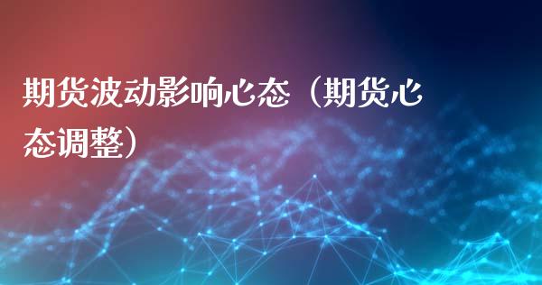 期货波动影响心态（期货心态调整）_https://www.liuyiidc.com_黄金期货_第1张