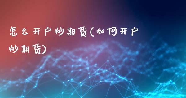 怎么开户炒期货(如何开户炒期货)_https://www.liuyiidc.com_国际期货_第1张