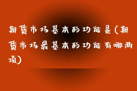 期货市场基本的功能是(期货市场最基本的功能有哪两项)_https://www.liuyiidc.com_国际期货_第1张