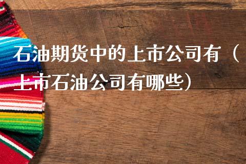 石油期货中的上市有（上市石油有哪些）_https://www.liuyiidc.com_恒生指数_第1张