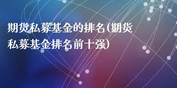 期货私募基金的排名(期货私募基金排名前十强)_https://www.liuyiidc.com_国际期货_第1张