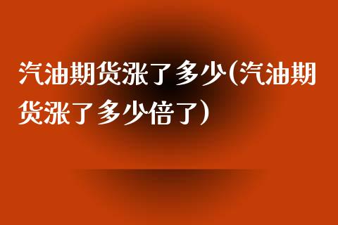 汽油期货涨了多少(汽油期货涨了多少倍了)_https://www.liuyiidc.com_股票理财_第1张