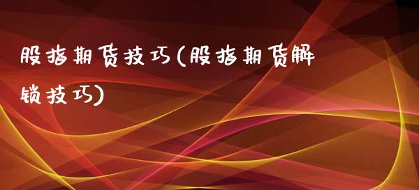 股指期货技巧(股指期货解锁技巧)_https://www.liuyiidc.com_股票理财_第1张